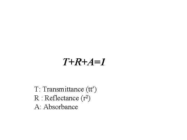 T+R+A=1 T: Transmittance (tt ) R : Reflectance (r 2) A: Absorbance 