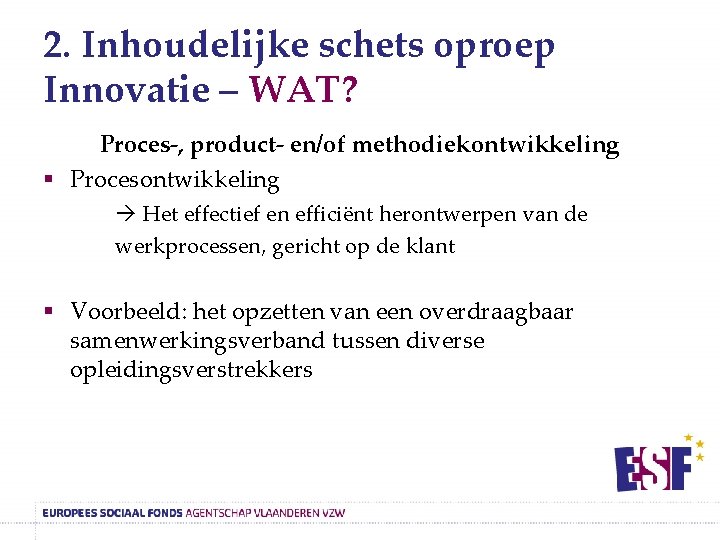 2. Inhoudelijke schets oproep Innovatie – WAT? Proces-, product- en/of methodiekontwikkeling § Procesontwikkeling Het