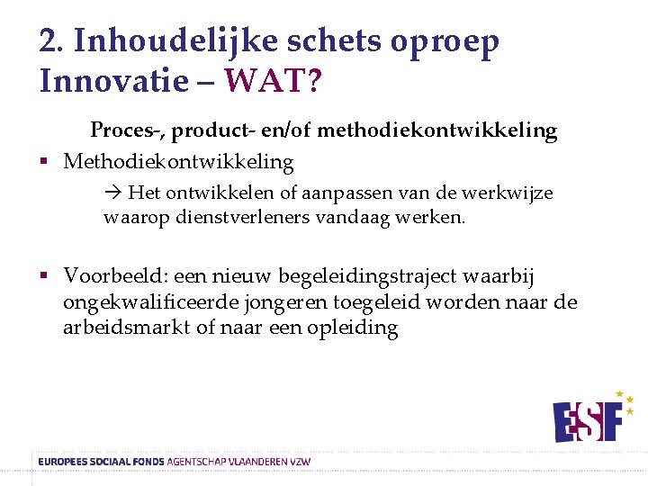 2. Inhoudelijke schets oproep Innovatie – WAT? Proces-, product- en/of methodiekontwikkeling § Methodiekontwikkeling Het