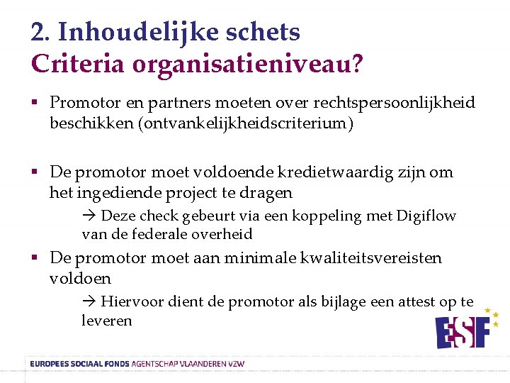 2. Inhoudelijke schets Criteria organisatieniveau? § Promotor en partners moeten over rechtspersoonlijkheid beschikken (ontvankelijkheidscriterium)