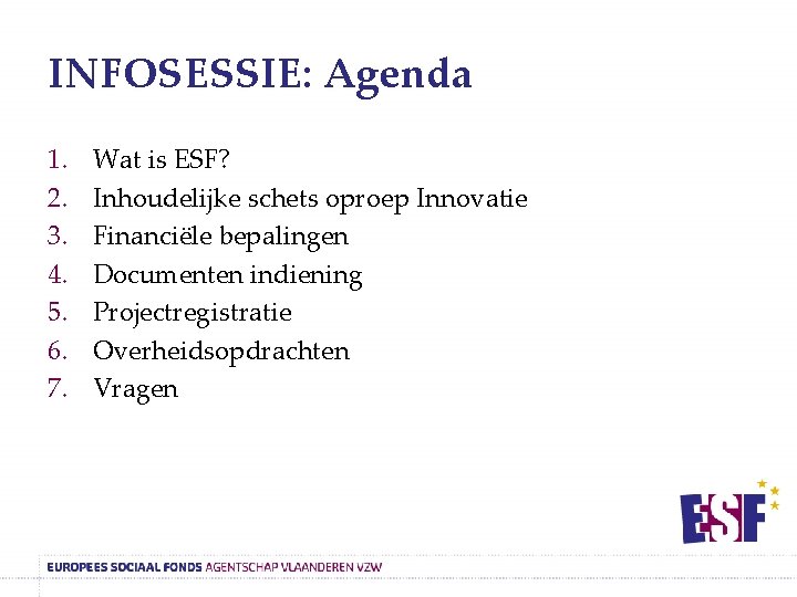 INFOSESSIE: Agenda 1. 2. 3. 4. 5. 6. 7. Wat is ESF? Inhoudelijke schets