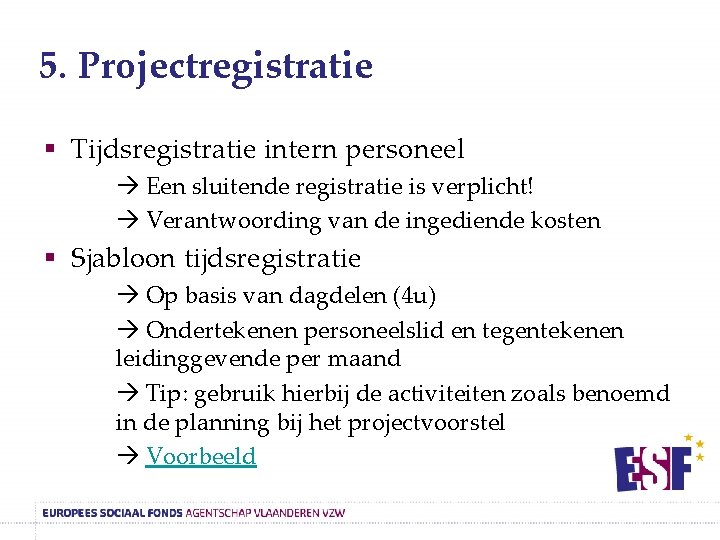 5. Projectregistratie § Tijdsregistratie intern personeel Een sluitende registratie is verplicht! Verantwoording van de