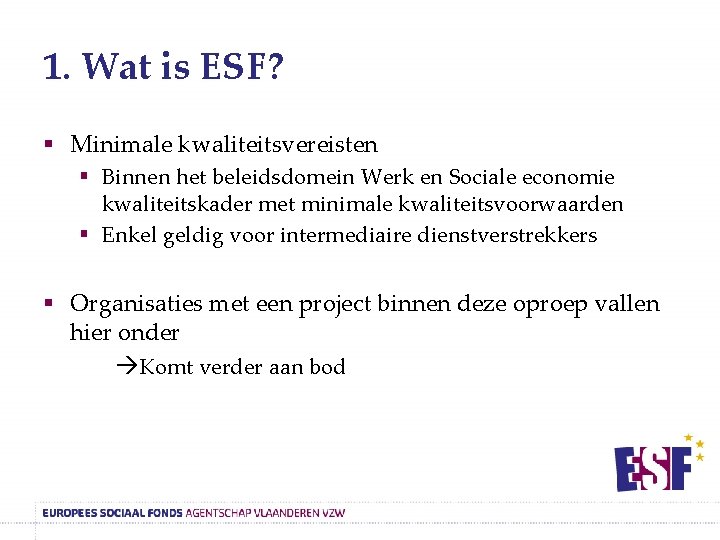 1. Wat is ESF? § Minimale kwaliteitsvereisten § Binnen het beleidsdomein Werk en Sociale