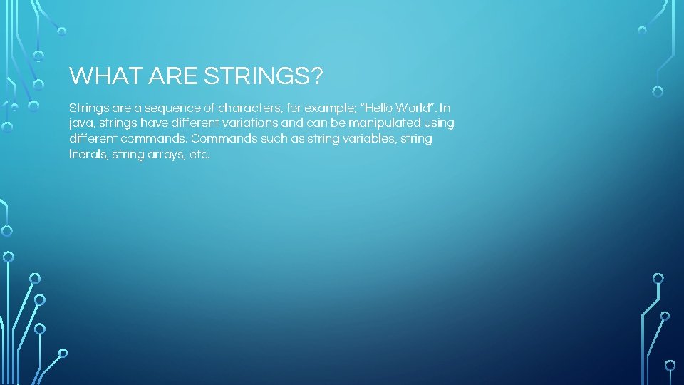 WHAT ARE STRINGS? Strings are a sequence of characters, for example; “Hello World”. In