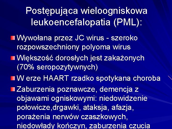 Postępująca wieloogniskowa leukoencefalopatia (PML): Wywołana przez JC wirus - szeroko rozpowszechniony polyoma wirus Większość