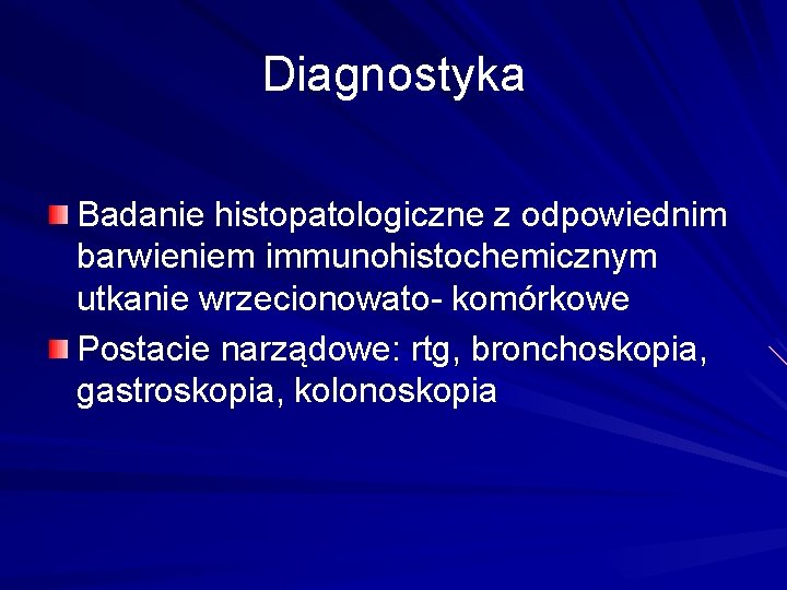 Diagnostyka Badanie histopatologiczne z odpowiednim barwieniem immunohistochemicznym utkanie wrzecionowato- komórkowe Postacie narządowe: rtg, bronchoskopia,