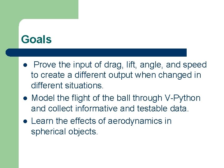 Goals l l l Prove the input of drag, lift, angle, and speed to