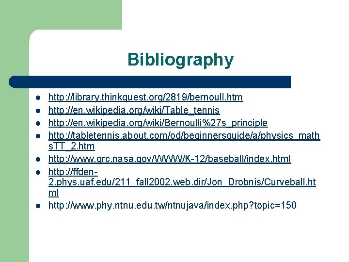 Bibliography l l l l http: //library. thinkquest. org/2819/bernoull. htm http: //en. wikipedia. org/wiki/Table_tennis
