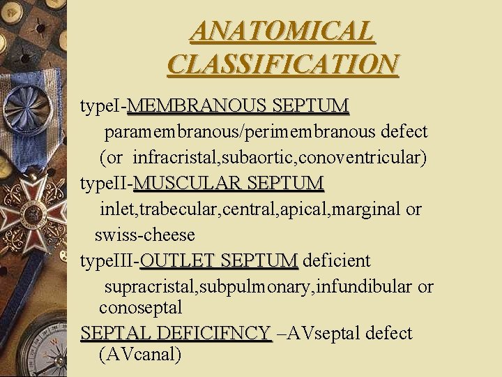 ANATOMICAL CLASSIFICATION type. I-MEMBRANOUS SEPTUM paramembranous/perimembranous defect (or infracristal, subaortic, conoventricular) type. II-MUSCULAR SEPTUM