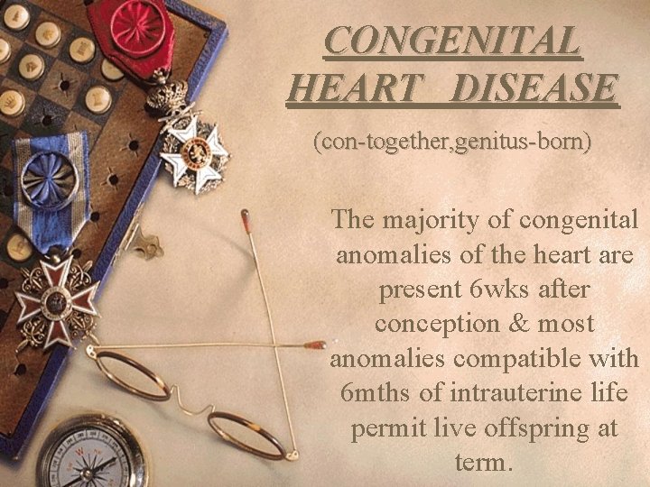 CONGENITAL HEART DISEASE (con-together, genitus-born) The majority of congenital anomalies of the heart are