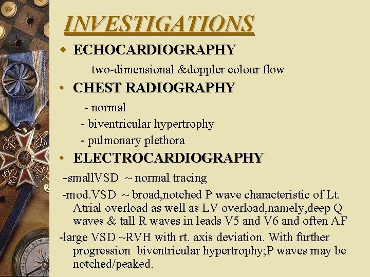 INVESTIGATIONS w ECHOCARDIOGRAPHY two-dimensional &doppler colour flow • CHEST RADIOGRAPHY - normal - biventricular