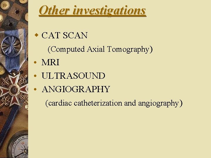 Other investigations w CAT SCAN (Computed Axial Tomography) • MRI • ULTRASOUND • ANGIOGRAPHY