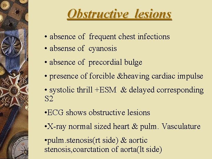 Obstructive lesions • absence of frequent chest infections • absense of cyanosis • absence