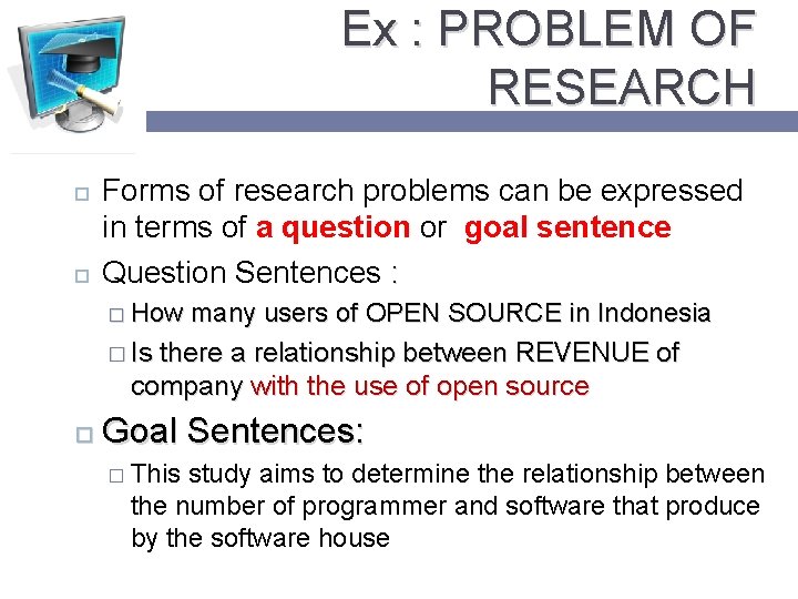 Ex : PROBLEM OF RESEARCH Forms of research problems can be expressed in terms
