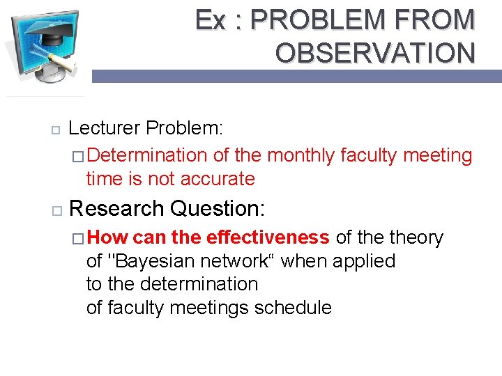 Ex : PROBLEM FROM OBSERVATION Lecturer Problem: � Determination of the monthly faculty meeting