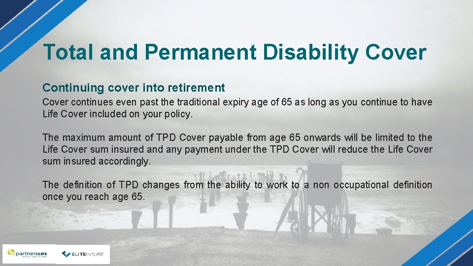 Total and Permanent Disability Cover Continuing cover into retirement Cover continues even past the