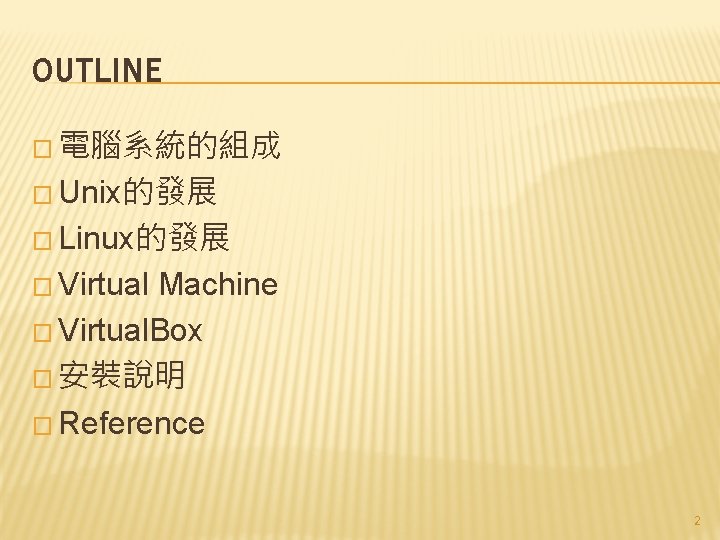 OUTLINE � 電腦系統的組成 � Unix的發展 � Linux的發展 � Virtual Machine � Virtual. Box �