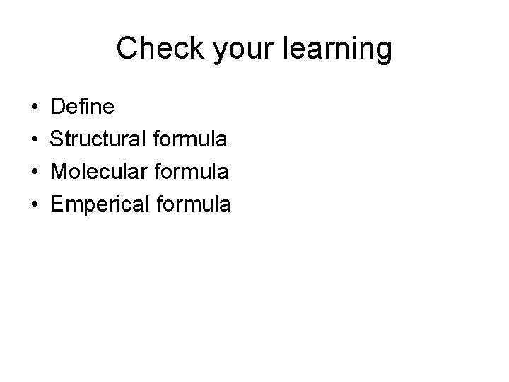 Check your learning • • Define Structural formula Molecular formula Emperical formula 