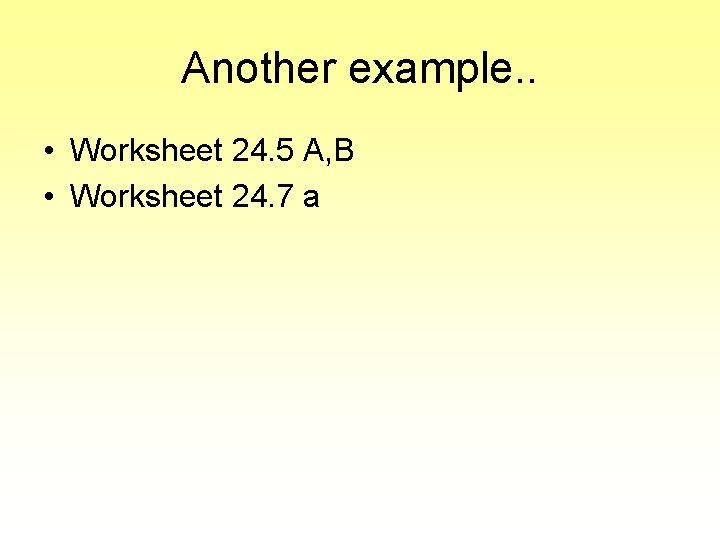 Another example. . • Worksheet 24. 5 A, B • Worksheet 24. 7 a