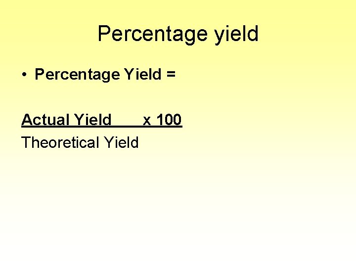 Percentage yield • Percentage Yield = Actual Yield x 100 Theoretical Yield 