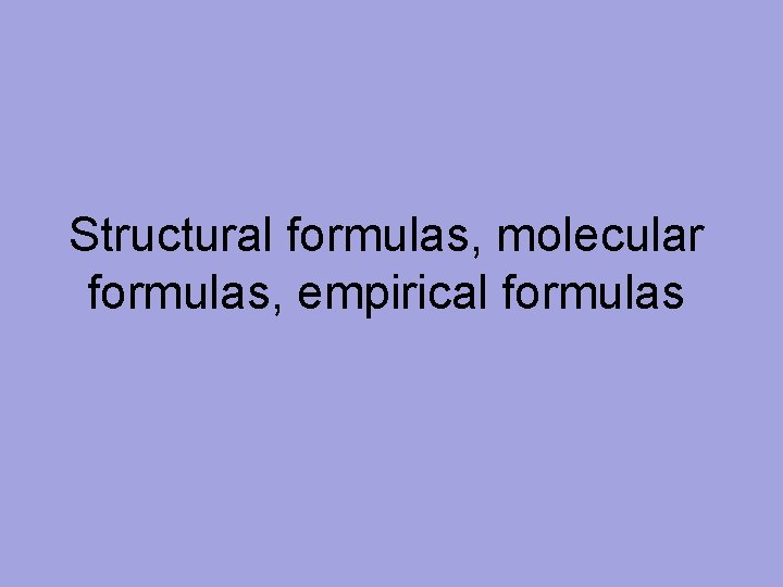 Structural formulas, molecular formulas, empirical formulas 
