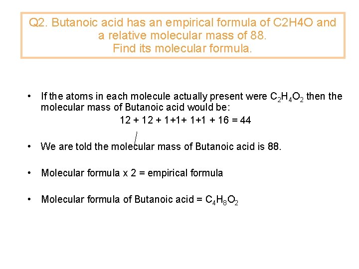 Q 2. Butanoic acid has an empirical formula of C 2 H 4 O