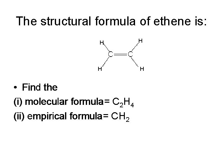The structural formula of ethene is: H H • Find the (i) molecular formula=