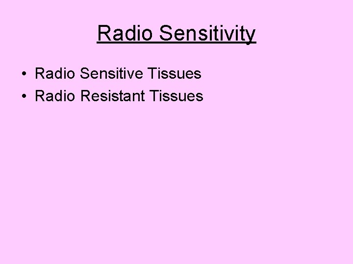 Radio Sensitivity • Radio Sensitive Tissues • Radio Resistant Tissues 