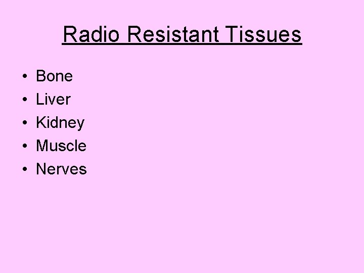 Radio Resistant Tissues • • • Bone Liver Kidney Muscle Nerves 