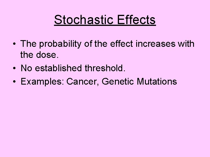 Stochastic Effects • The probability of the effect increases with the dose. • No