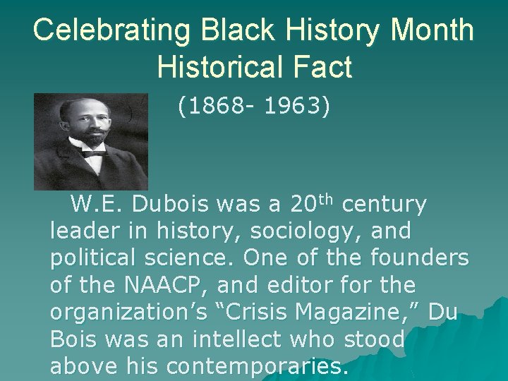 Celebrating Black History Month Historical Fact (1868 - 1963) W. E. Dubois was a