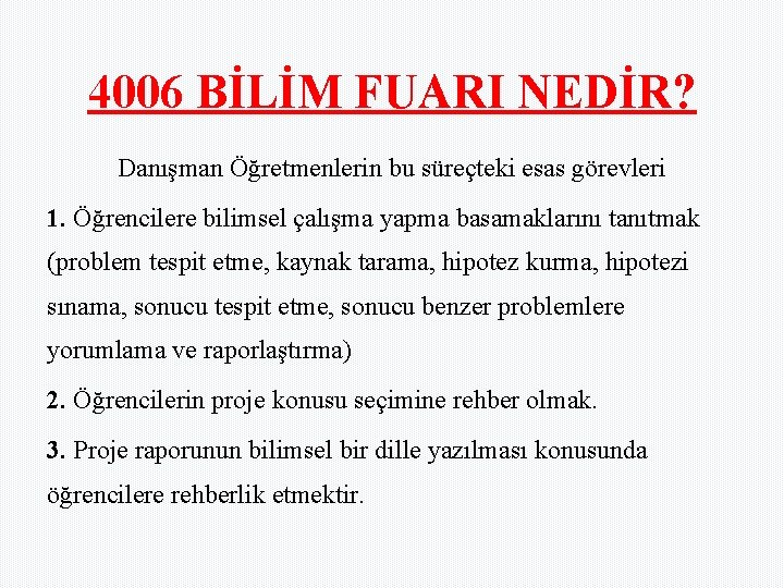 4006 BİLİM FUARI NEDİR? Danışman Öğretmenlerin bu süreçteki esas görevleri 1. Öğrencilere bilimsel çalışma