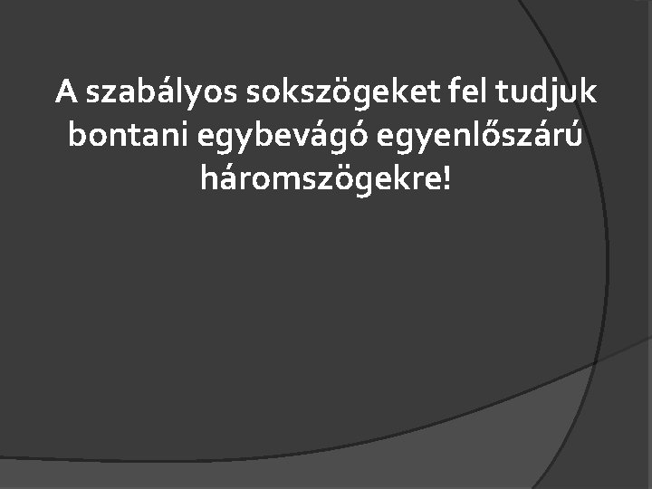 A szabályos sokszögeket fel tudjuk bontani egybevágó egyenlőszárú háromszögekre! 