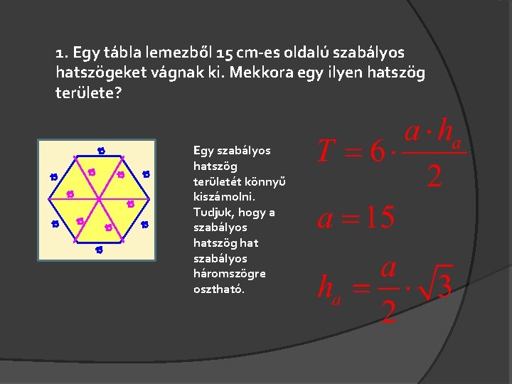 1. Egy tábla lemezből 15 cm-es oldalú szabályos hatszögeket vágnak ki. Mekkora egy ilyen