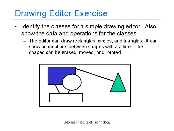 Drawing Editor Exercise • Identify the classes for a simple drawing editor. Also show