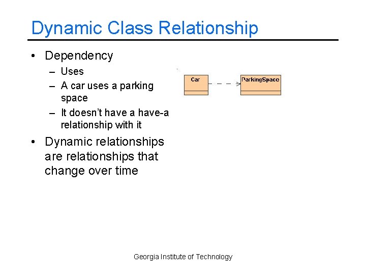 Dynamic Class Relationship • Dependency – Uses – A car uses a parking space