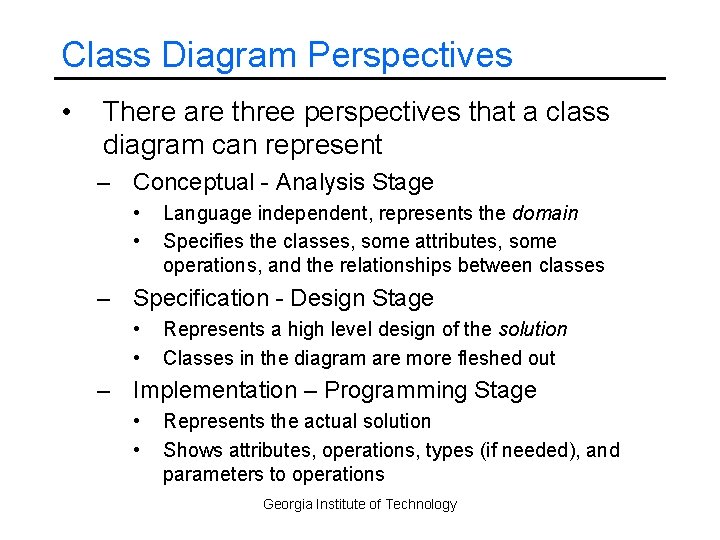 Class Diagram Perspectives • There are three perspectives that a class diagram can represent
