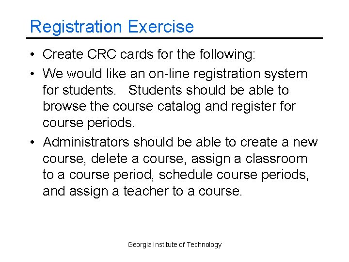 Registration Exercise • Create CRC cards for the following: • We would like an