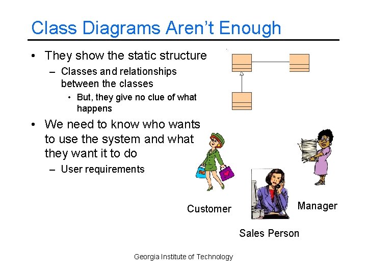 Class Diagrams Aren’t Enough • They show the static structure – Classes and relationships