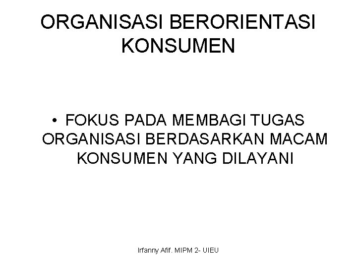 ORGANISASI BERORIENTASI KONSUMEN • FOKUS PADA MEMBAGI TUGAS ORGANISASI BERDASARKAN MACAM KONSUMEN YANG DILAYANI