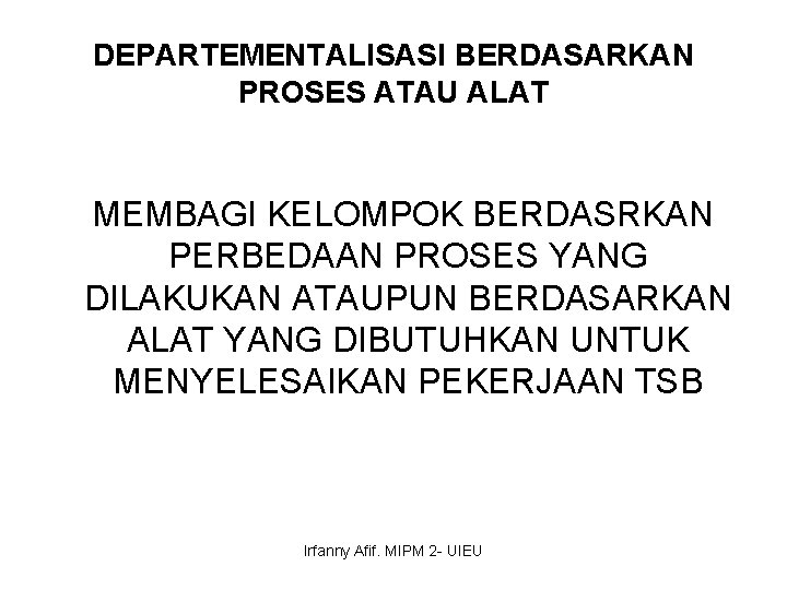 DEPARTEMENTALISASI BERDASARKAN PROSES ATAU ALAT MEMBAGI KELOMPOK BERDASRKAN PERBEDAAN PROSES YANG DILAKUKAN ATAUPUN BERDASARKAN