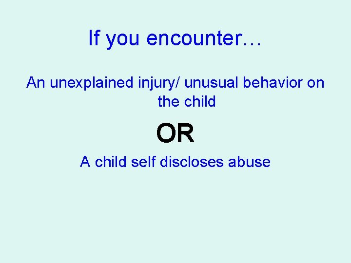 If you encounter… An unexplained injury/ unusual behavior on the child OR A child