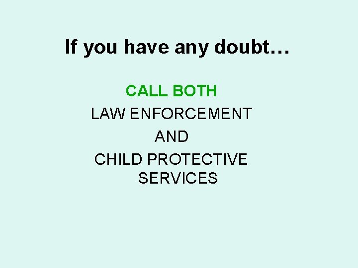 If you have any doubt… CALL BOTH LAW ENFORCEMENT AND CHILD PROTECTIVE SERVICES 