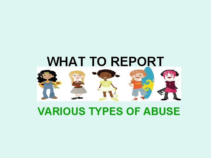 WHAT TO REPORT VARIOUS TYPES OF ABUSE 