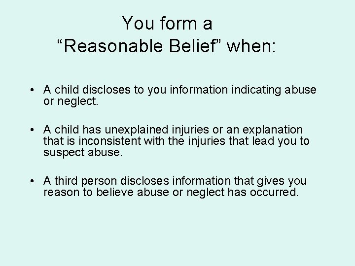 You form a “Reasonable Belief” when: • A child discloses to you information indicating