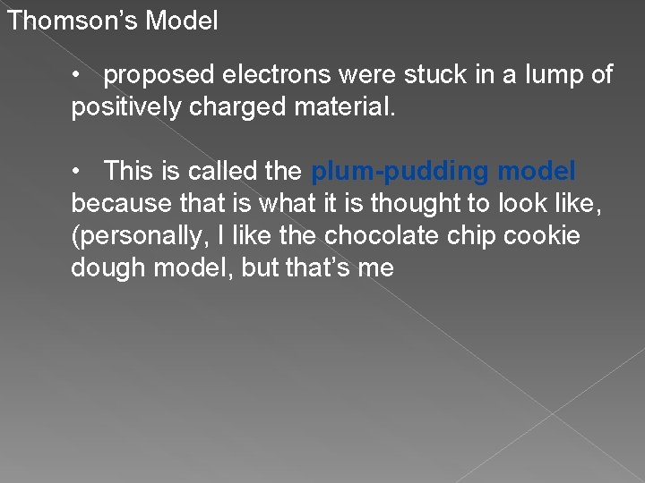 Thomson’s Model • proposed electrons were stuck in a lump of positively charged material. Thomson’s Model • proposed electrons were stuck in a lump of positively charged material.