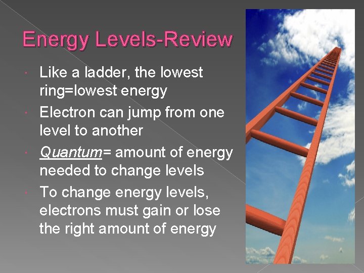 Energy Levels-Review Like a ladder, the lowest ring=lowest energy Electron can jump from one Energy Levels-Review Like a ladder, the lowest ring=lowest energy Electron can jump from one