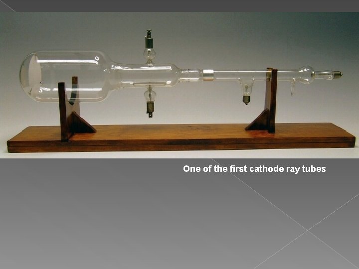One of the first cathode ray tubes One of the first cathode ray tubes