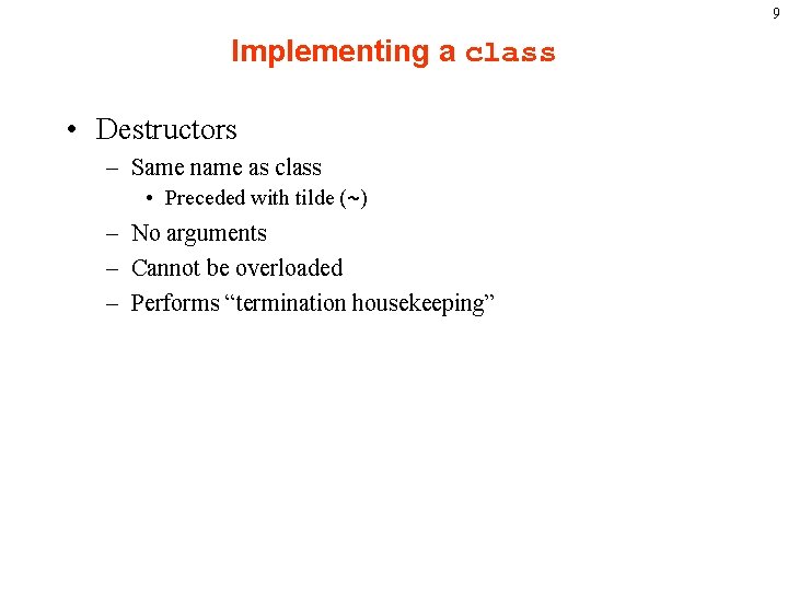 9 Implementing a class • Destructors – Same name as class • Preceded with