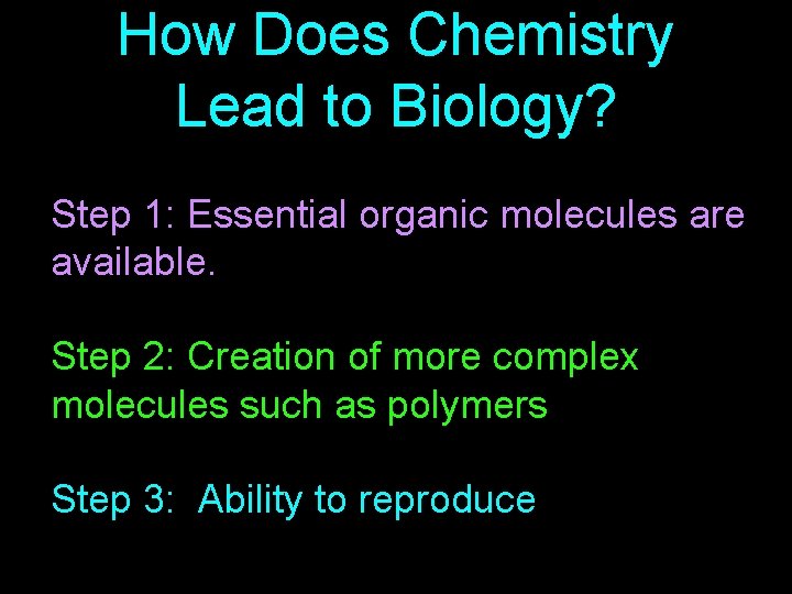How Does Chemistry Lead to Biology? Step 1: Essential organic molecules are available. Step How Does Chemistry Lead to Biology? Step 1: Essential organic molecules are available. Step
